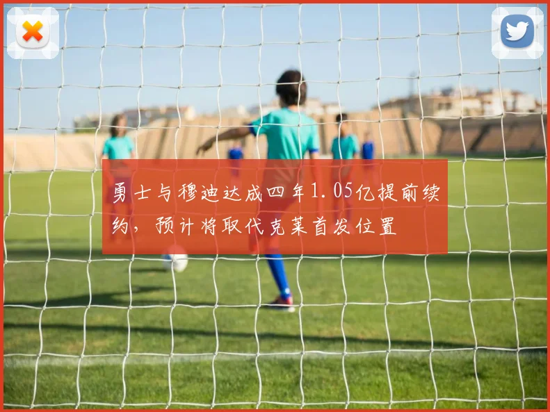 勇士与穆迪达成四年1.05亿提前续约,预计将取代克莱首发位置