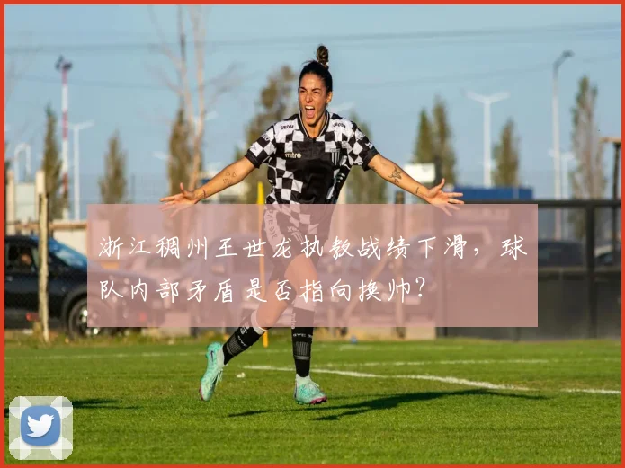 浙江稠州王世龙执教战绩下滑，球队内部矛盾是否指向换帅？