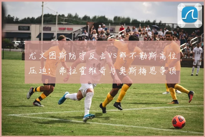 尤文图斯防守反击vs那不勒斯高位压迫：弗拉霍维奇与奥斯梅恩争顶成功率