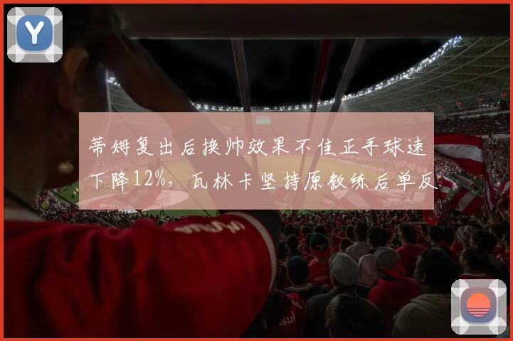 蒂姆复出后换帅效果不佳正手球速下降12%，瓦林卡坚持原教练后单反失误率仍高